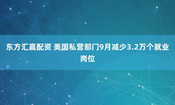东方汇赢配资 美国私营部门9月减少3.2万个就业岗位