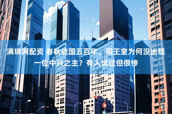 满璃网配资 春秋战国五百年，周王室为何没出现一位中兴之主？有人试过但很惨