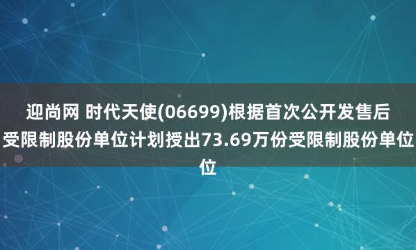 迎尚网 时代天使(06699)根据首次公开发售后受限制股份单位计划授出73.69万份受限制股份单位